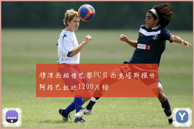 穆涅西租借巴黎FC贝西克塔斯报价阿格巴杜达1200万镑
